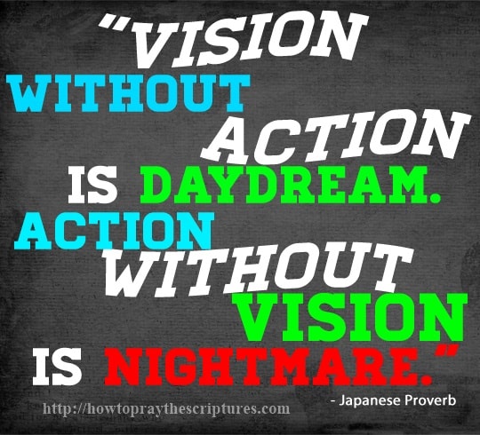 Vision without action is daydream. Action without vision is nightmare