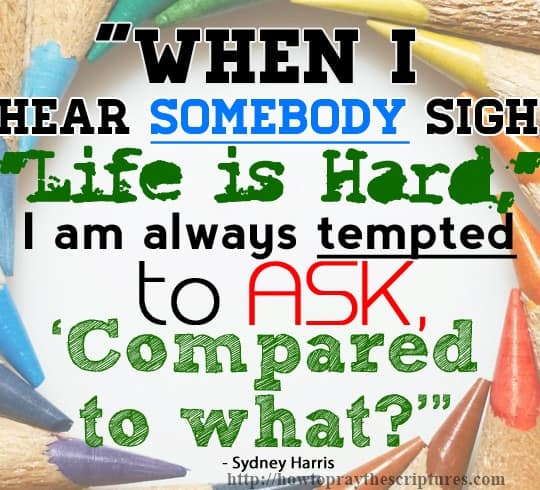 When I hear somebody sigh life is hard, I am always tempted to ask "compared to what"