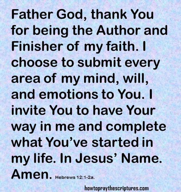 Father God, thank You for being the Author and Finisher of my faith. I choose to submit every area of my mind, will, and emotions to You. I invite You to have Your way in me and complete what You’ve started in my life