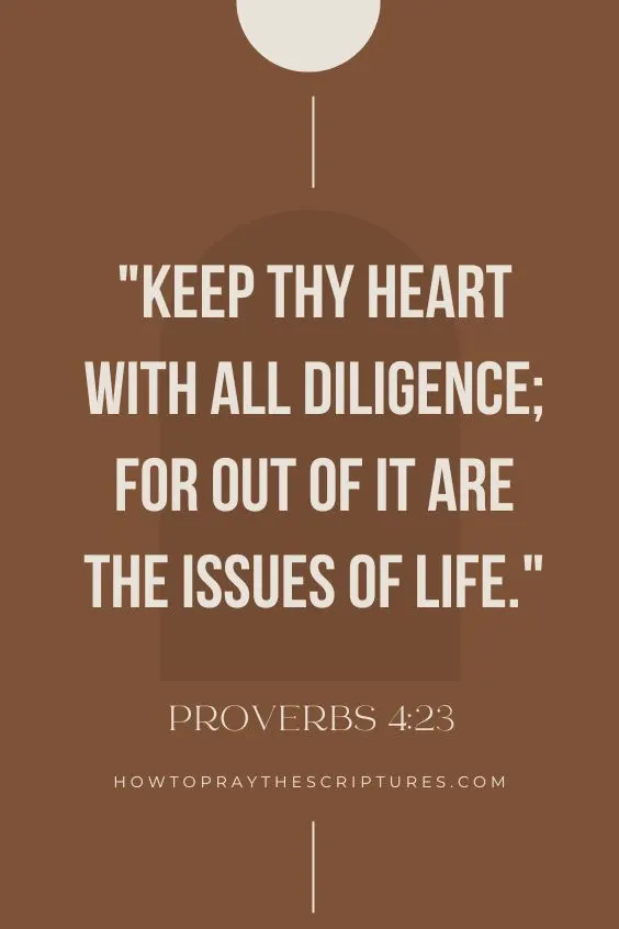Proverbs 4:23Keep thy heart with all diligence; for out of it are the issues of life.
