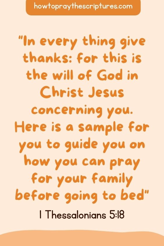 1 Thessalonians 5:18In every thing give thanks: for this is the will of God in Christ Jesus concerning you. Here is a sample for you to guide you on how you can pray for your family before going to bed: