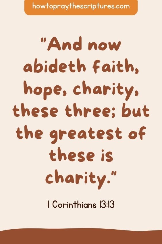 1 Corinthians 13:13And now abideth faith, hope, charity, these three; but the greatest of these is charity.