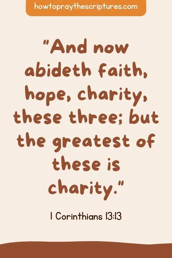 1 Corinthians 13:13And now abideth faith, hope, charity, these three; but the greatest of these is charity.