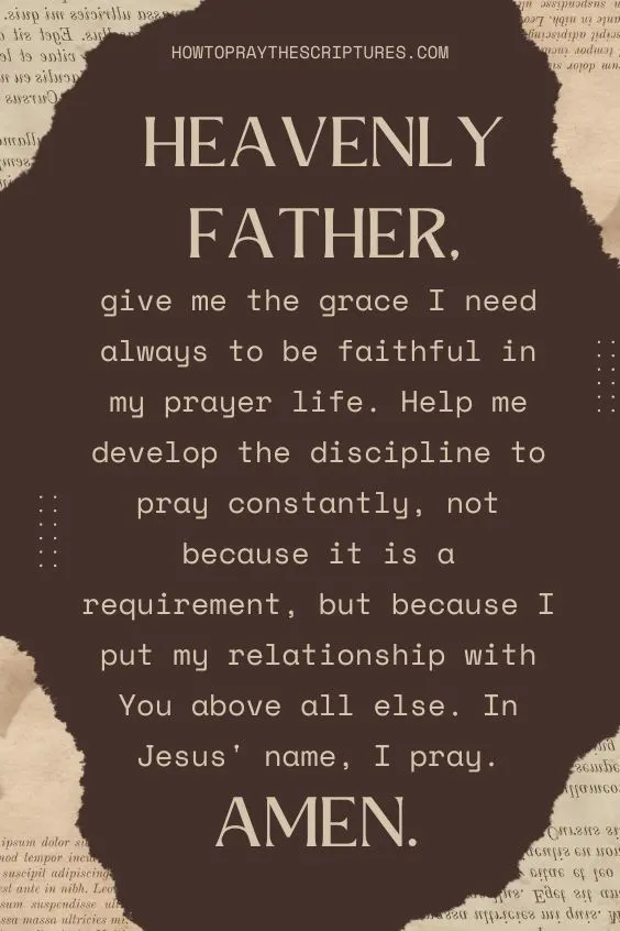 Heavenly Father, give me the grace I need always to be faithful in my prayer life.