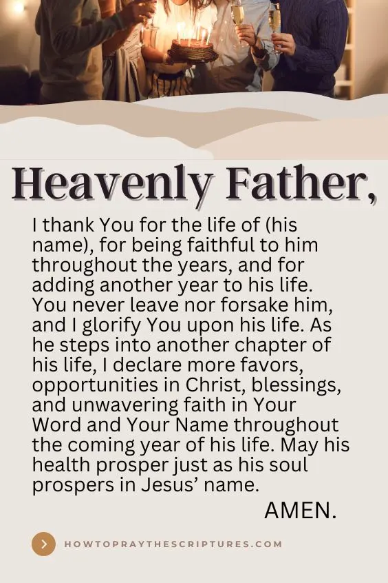 Heavenly Father, I thank You for the life of (his name), for being faithful to him throughout the years, and for adding another year to his life.