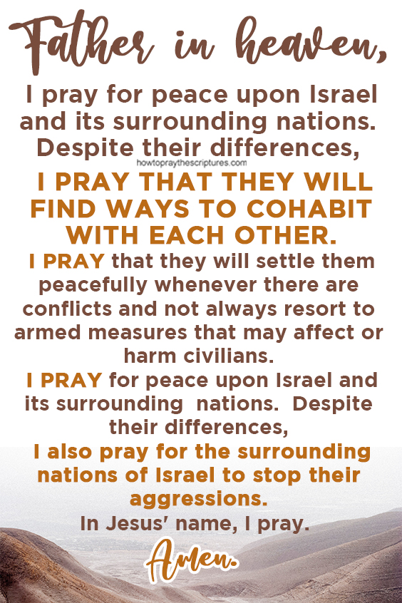 Heavenly Father, I pray for the nation of Israel, that You would protect them from the aggressions of their surrounding enemies.