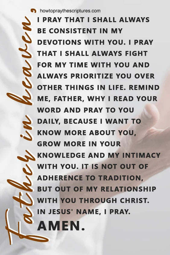 Father in heaven, I pray that I shall always be consistent in my devotions with You.