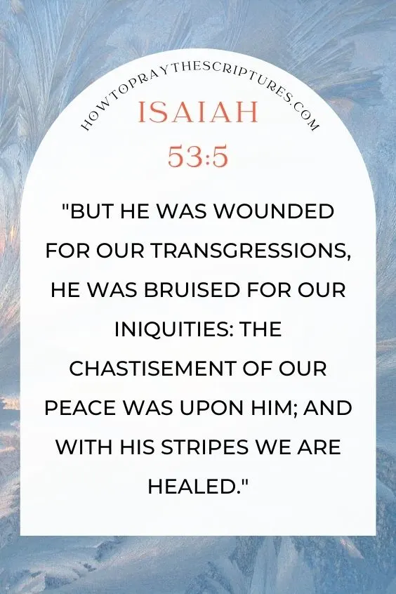 But he was wounded for our transgressions, he was bruised for our iniquities: the chastisement of our peace was upon him; and with his stripes we are healed.