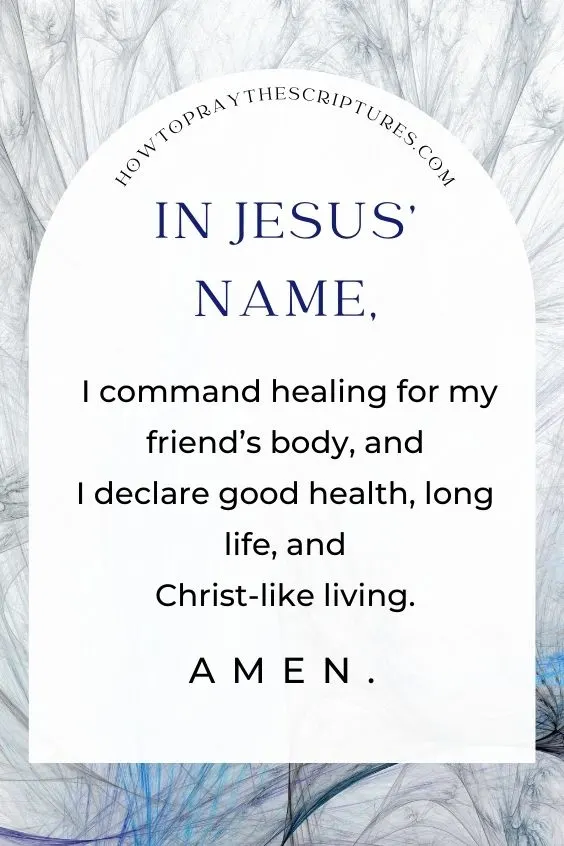 In Jesus’ name, I command healing for my friend’s body, and I declare good health, long life, and Christ-like living. Amen.