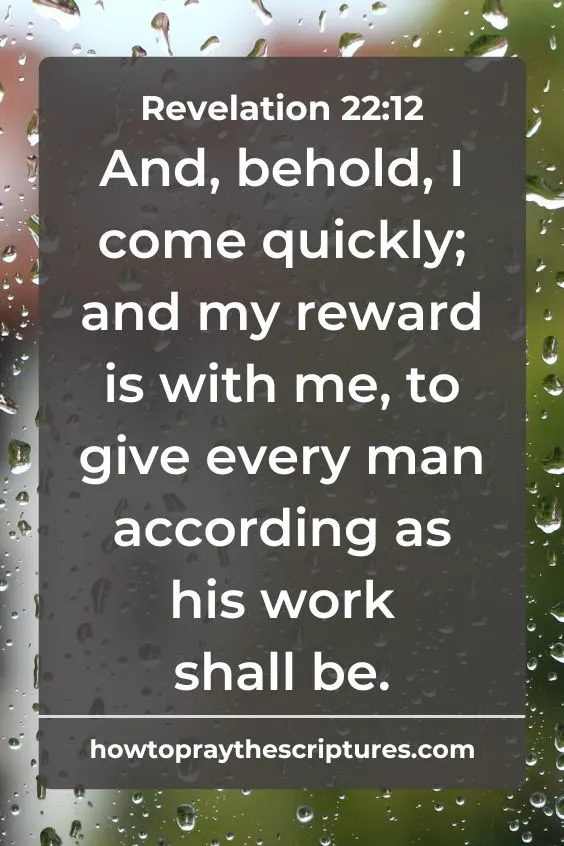 And, behold, I come quickly; and my reward is with me, to give every man according as his work shall be.