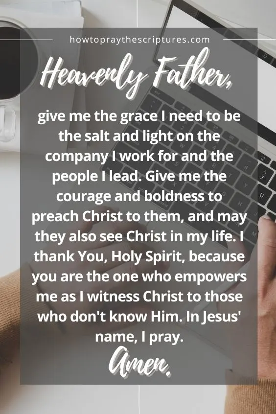 Heavenly Father, give me the grace I need to be the salt and light on the company I work for and the people I lead.