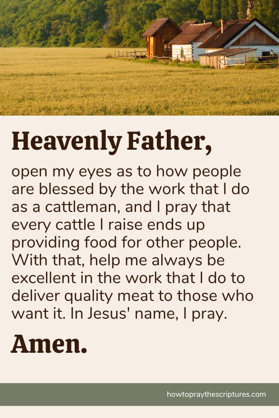 Heavenly Father, open my eyes as to how people are blessed by the work that I do as a cattleman, and I pray that every cattle I raise ends up providing food for other people.