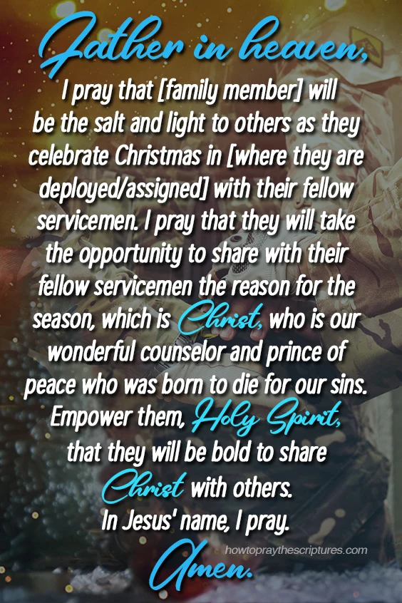 Heavenly Father, I pray that even if he is deployed somewhere and is away from home during Christmas, he will still celebrate Christmas and remind himself of the reason for the season, which is Christ being born.
