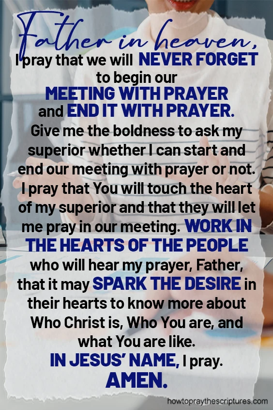 Father in heaven, I pray that we will never forget to begin our meeting with prayer and end it with prayer.