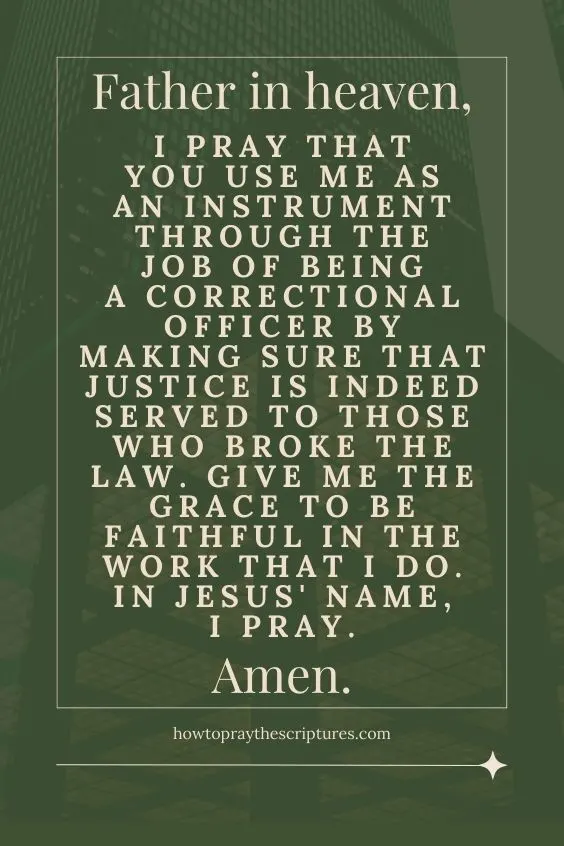 Father in heaven, I pray that You use me as an instrument through the job of being a correctional officer by making sure that justice is indeed served to those who broke the law.