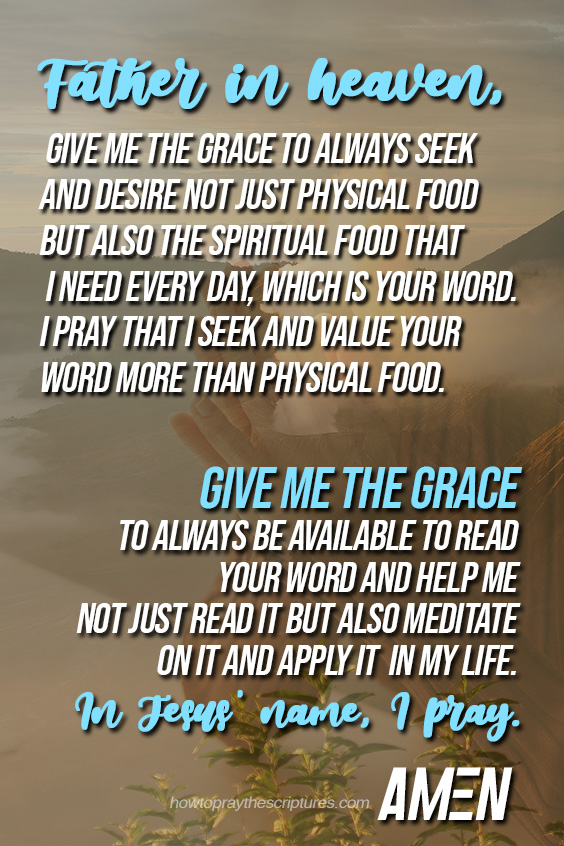 Father in heaven, give me the grace to always seek and desire not just physical food but also the spiritual food that I need every day, which is Your Word.