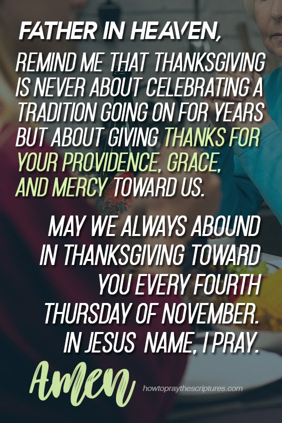 Father in heaven, remind me that Thanksgiving is never about celebrating a tradition going on for years but about giving thanks for Your providence, grace, and mercy toward us.