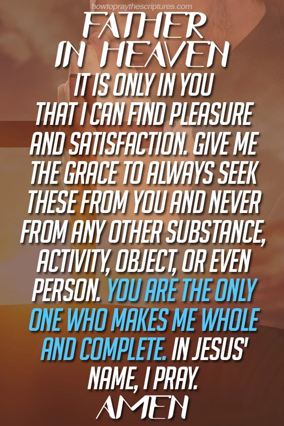 Father in heaven, it is only in You that I can find pleasure and satisfaction.