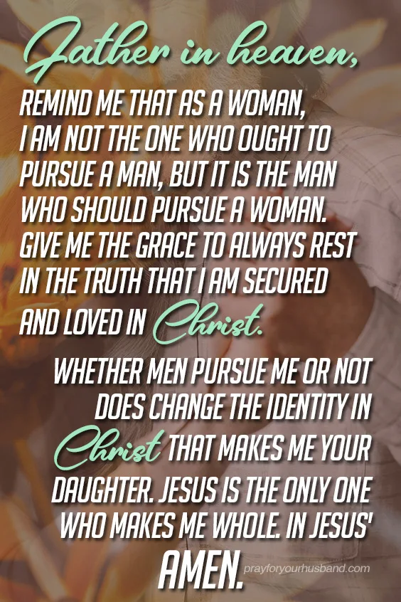Father in heaven, remind me that as a woman, I am not the one who ought to pursue a man, but it is the man who should pursue a woman.