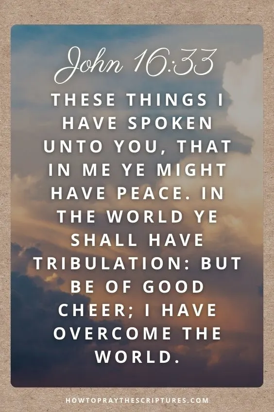 These things I have spoken unto you, that in me ye might have peace. In the world ye shall have tribulation: but be of good cheer; I have overcome the world.