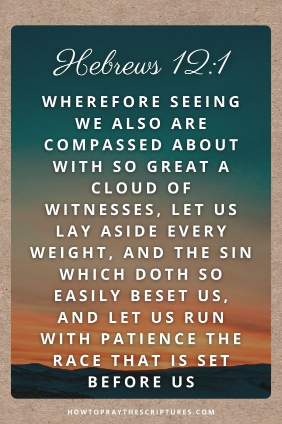 Wherefore seeing we also are compassed about with so great a cloud of witnesses, let us lay aside every weight, and the sin which doth so easily beset us, and let us run with patience the race that is set before us,