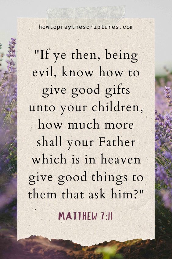 If ye then, being evil, know how to give good gifts unto your children, how much more shall your Father which is in heaven give good things to them that ask him?