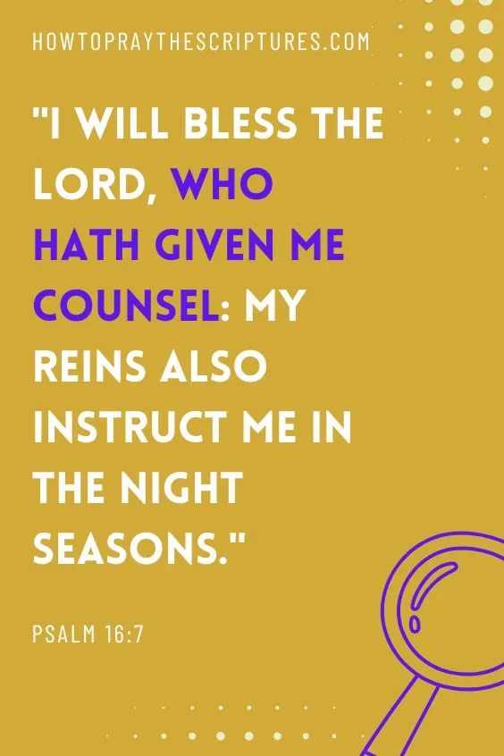 Psalm 16:7I will bless the Lord, who hath given me counsel: my reins also instruct me in the night seasons. 