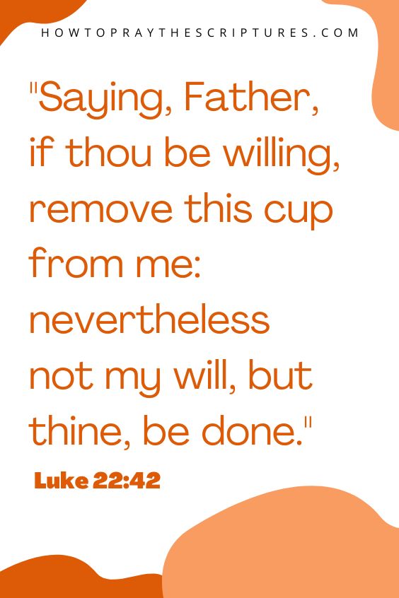 Luke 22:42Saying, Father, if thou be willing, remove this cup from me: nevertheless not my will, but thine, be done. 