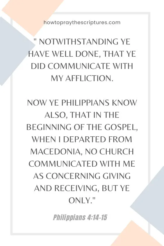 Philippians 4:14-1514 Notwithstanding ye have well done, that ye did communicate with my affliction. 15 Now ye Philippians know also, that in the beginning of the gospel, when I departed from Macedonia, no church communicated with me as concerning giving and receiving, but ye only.