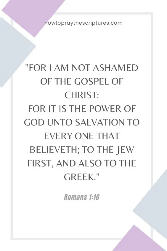 Romans 1:16For I am not ashamed of the gospel of Christ: for it is the power of God unto salvation to every one that believeth; to the Jew first, and also to the Greek.