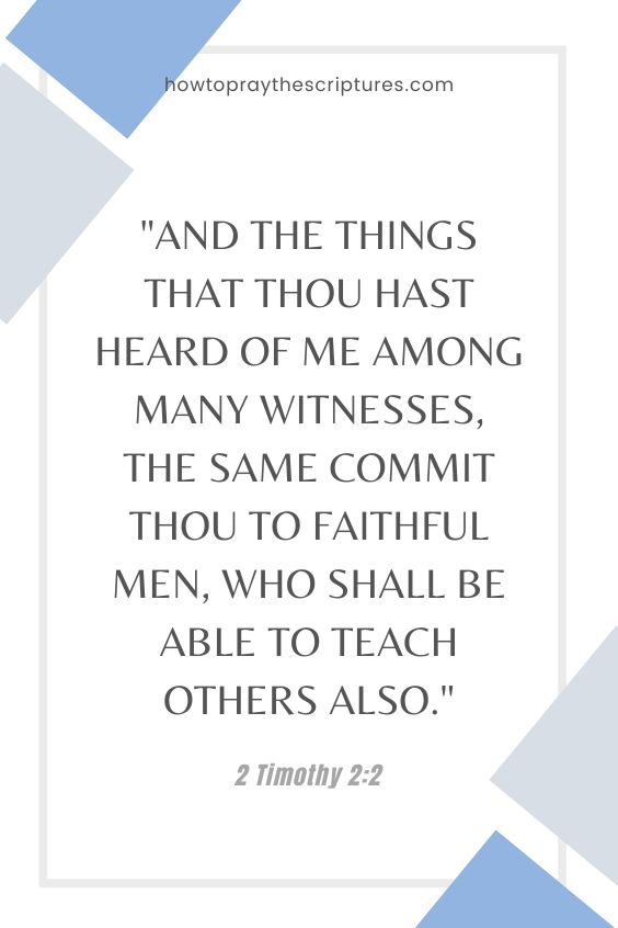 2 Timothy 2:2And the things that thou hast heard of me among many witnesses, the same commit thou to faithful men, who shall be able to teach others also.