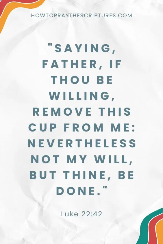 Luke 22:42Saying, Father, if thou be willing, remove this cup from me: nevertheless not my will, but thine, be done. 