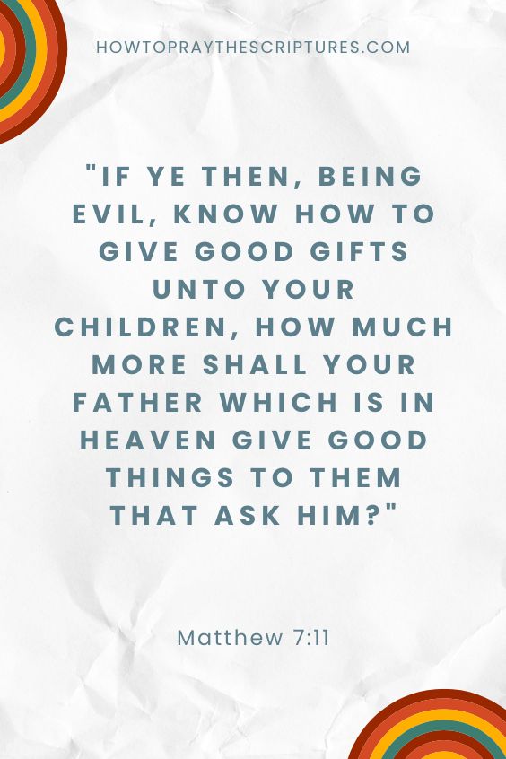 Matthew 7:11If ye then, being evil, know how to give good gifts unto your children, how much more shall your Father which is in heaven give good things to them that ask him? 