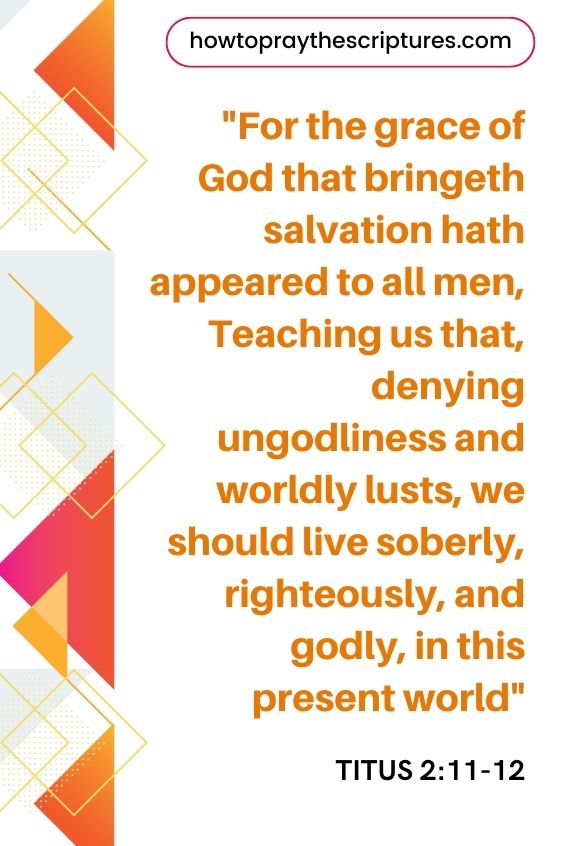 For the grace of God that bringeth salvation hath appeared to all men,Teaching us that, denying ungodliness and worldly lusts, we should live soberly, righteously, and godly, in this present world;