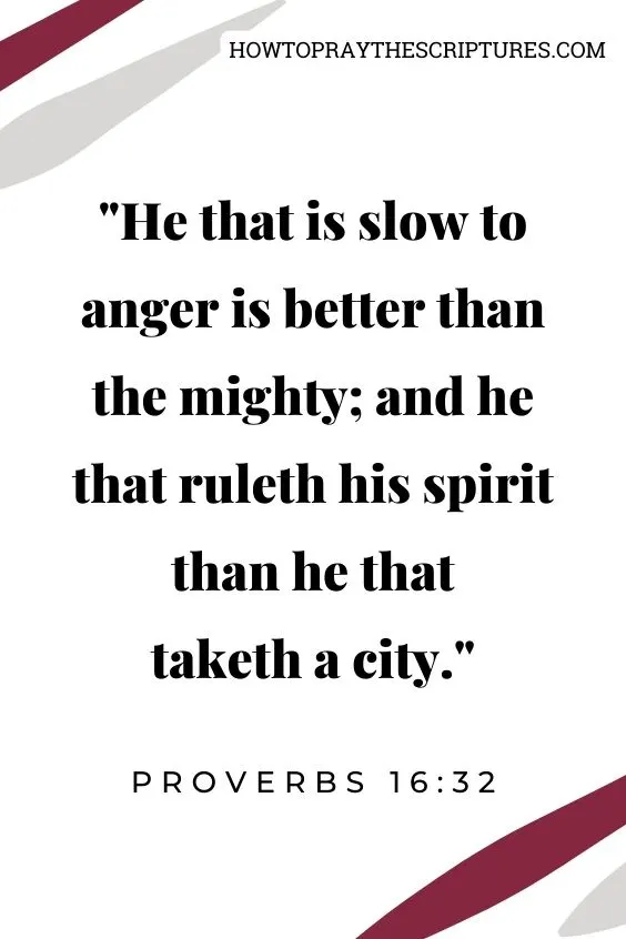 Proverbs 16:32He that is slow to anger is better than the mighty; and he that ruleth his spirit than he that taketh a city.