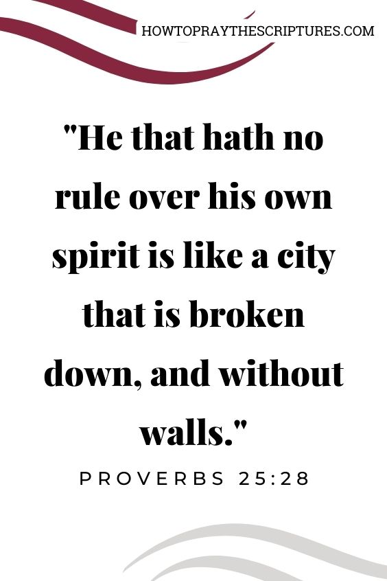 Proverbs 25:28He that hath no rule over his own spirit is like a city that is broken down, and without walls.