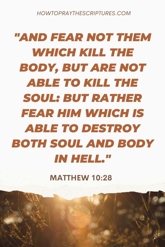 And fear not them which kill the body, but are not able to kill the soul: but rather fear him which is able to destroy both soul and body in hell.