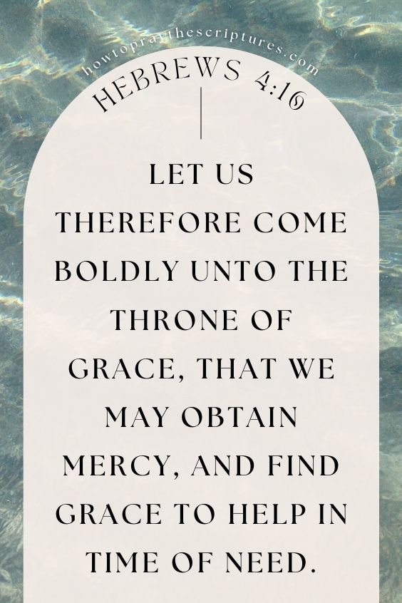 Let us therefore come boldly unto the throne of grace, that we may obtain mercy, and find grace to help in time of need.