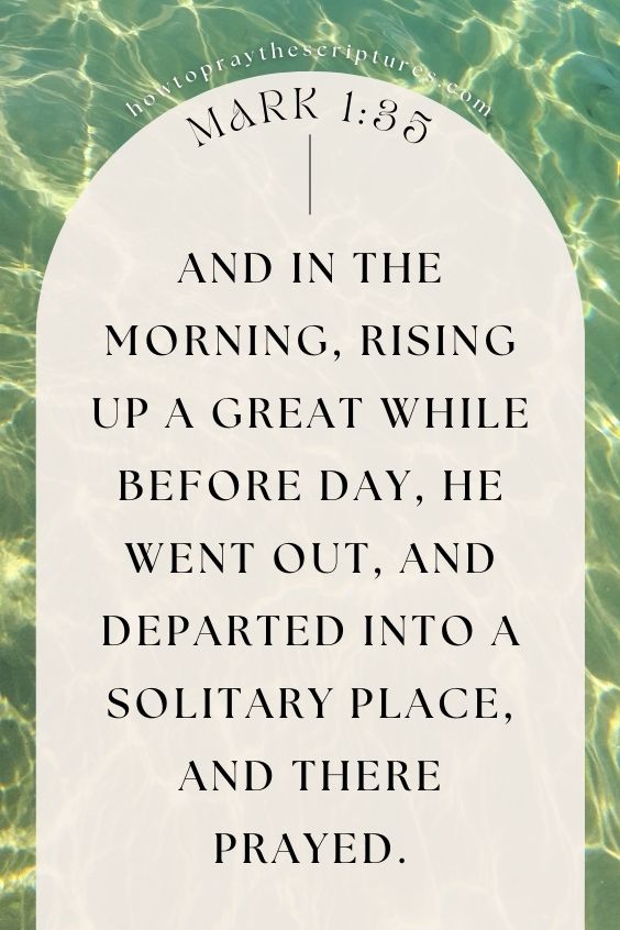 And in the morning, rising up a great while before day, he went out, and departed into a solitary place, and there prayed.