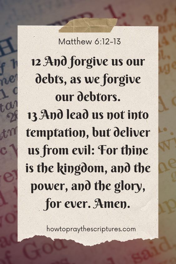 And forgive us our debts, as we forgive our debtors. And lead us not into temptation, but deliver us from evil: For thine is the kingdom, and the power, and the glory, for ever. Amen.