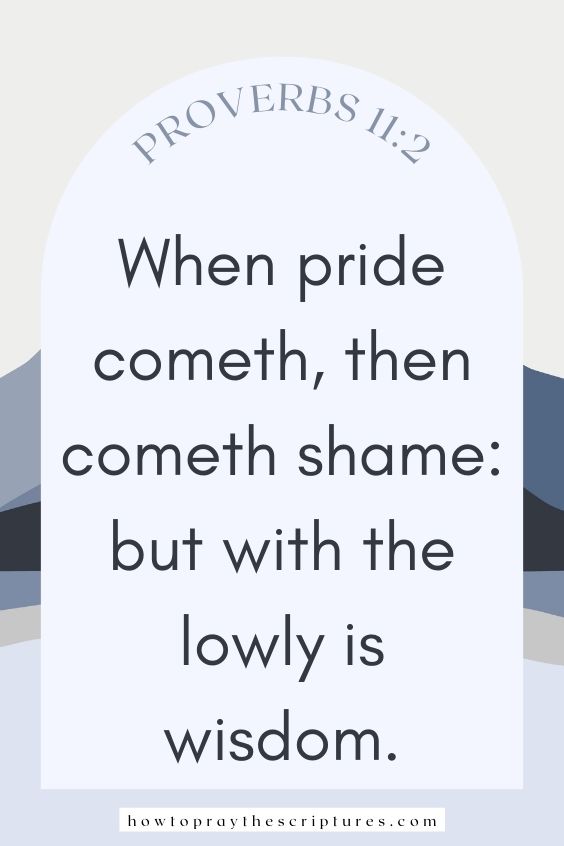 When pride cometh, then cometh shame: but with the lowly is wisdom.