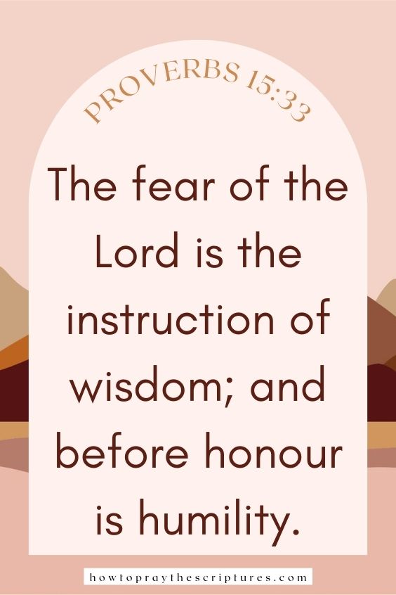 The fear of the Lord is the instruction of wisdom; and before honour is humility.