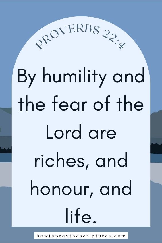 By humility and the fear of the Lord are riches, and honour, and life.