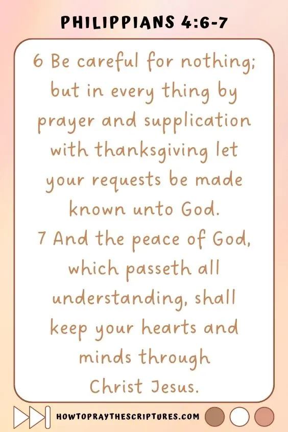 Be careful for nothing; but in every thing by prayer and supplication with thanksgiving let your requests be made known unto God. And the peace of God, which passeth all understanding, shall keep your hearts and minds through Christ Jesus.
