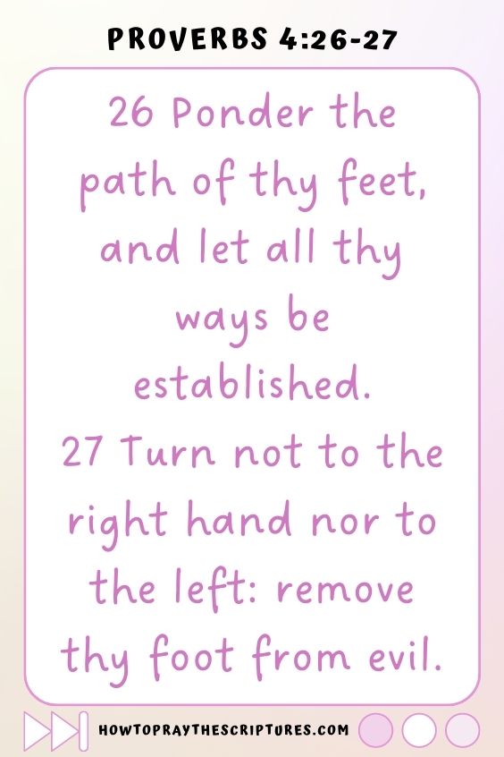 Ponder the path of thy feet, Turn not to the right hand nor to the left: remove thy foot from evil.