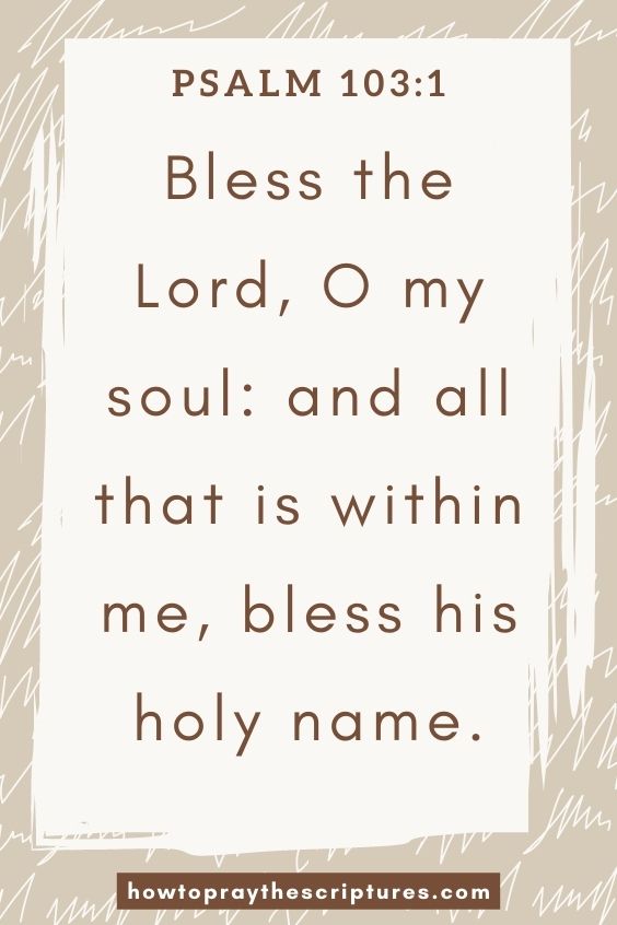 Bless the Lord, O my soul: and all that is within me, bless his holy name.