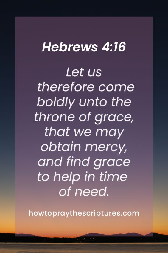 Let us therefore come boldly unto the throne of grace, that we may obtain mercy, and find grace to help in time of need.