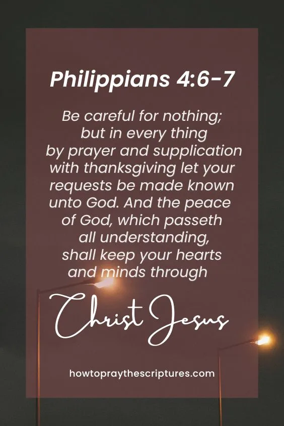 Be careful for nothing; but in every thing by prayer and supplication with thanksgiving let your requests be made known unto God. And the peace of God, which passeth all understanding, shall keep your hearts and minds through Christ Jesus.