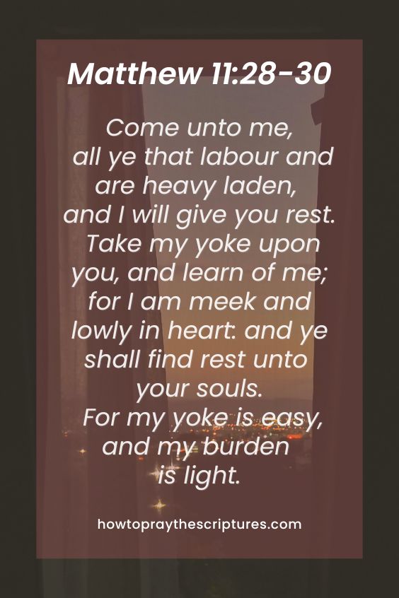 Come unto me, all ye that labour and are heavy laden, and I will give you rest.Take my yoke upon you, and learn of me; for I am meek and lowly in heart: and ye shall find rest unto your souls. For my yoke is easy, and my burden is light.