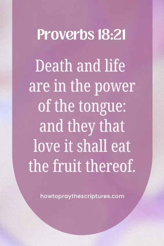 Death and life are in the power of the tongue: and they that love it shall eat the fruit thereof.